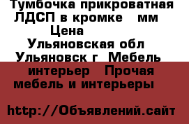 Тумбочка прикроватная ЛДСП в кромке 2 мм › Цена ­ 1 500 - Ульяновская обл., Ульяновск г. Мебель, интерьер » Прочая мебель и интерьеры   